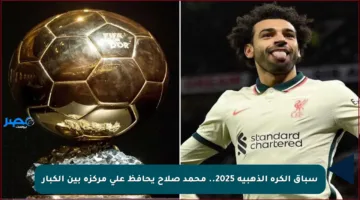 سباق الكرة الذهبية 2025.. محمد صلاح يحافظ على مركزه بين الكبار